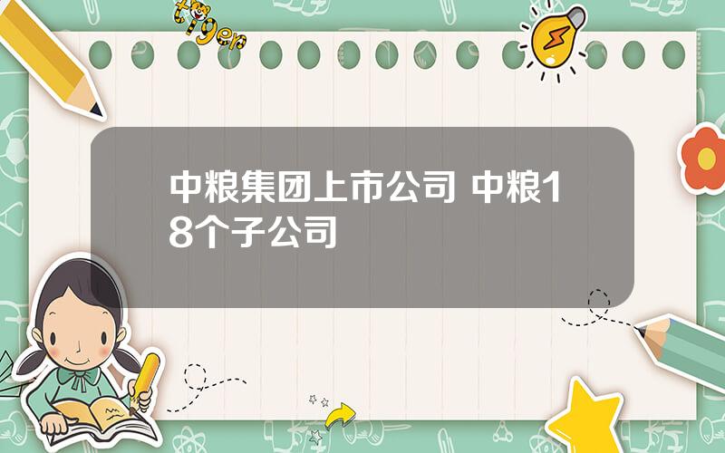 中粮集团上市公司 中粮18个子公司
